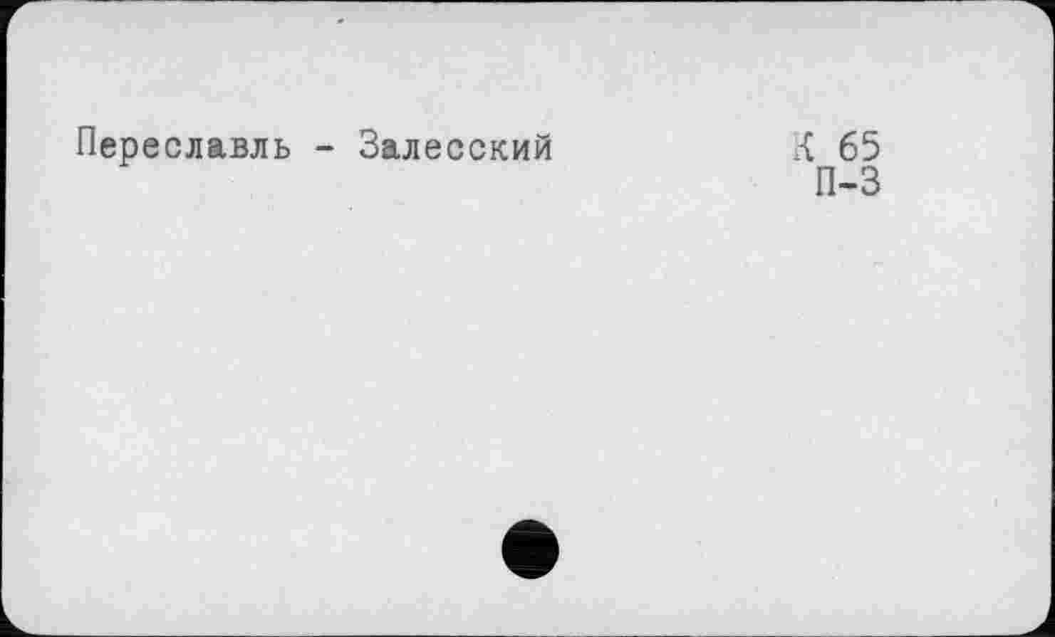 ﻿Переславль - Залесский
К 65
П-3